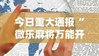 今日重大通报“微乐麻将万能开挂器苹果版下载”有挂详细开挂教程