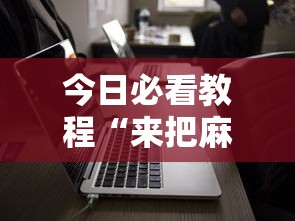 今日必看教程“来把麻将有没有挂”科技辅助神器手机版教程