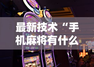 最新技术“手机麻将有什么技巧能赢”开挂科技辅助神器手机