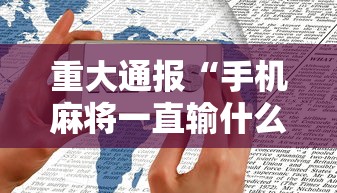 重大通报“手机麻将一直输什么原因	”科技辅助神器手机版