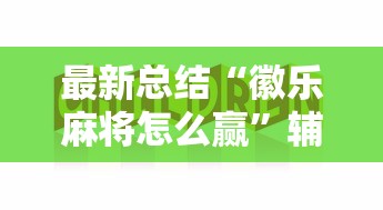 最新总结“徽乐麻将怎么赢	”辅助挂下载