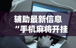 辅助最新信息“手机麻将开挂是真的吗	”附开挂脚本详细步骤