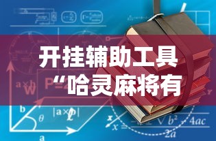 开挂辅助工具“哈灵麻将有没有开挂的最新辅助详细教程 开挂辅助工具“哈灵麻将有没有开挂的最新辅助详细教程