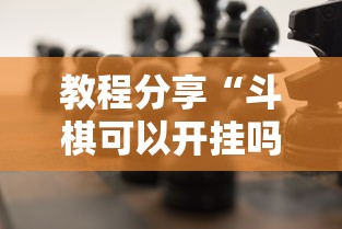 教程分享“斗棋可以开挂吗”确实可以使用辅助