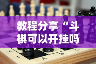 教程分享“斗棋可以开挂吗	”确实可以使用辅助
