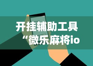 开挂辅助工具“微乐麻将ios开挂下载安装	”(必胜开挂神器)