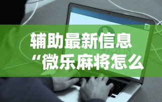 辅助最新信息“微乐麻将怎么样才能有好手气	”详细辅助透视