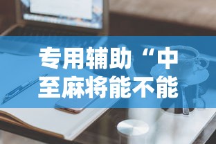 专用辅助“中至麻将能不能开挂”辅助工具插件,揭秘技巧开挂