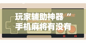玩家辅助神器“手机麻将有没有挂买	”开挂辅助脚本+详细