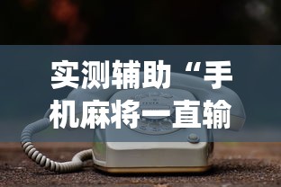 实测辅助“手机麻将一直输什么原因”(透视)其实真的有挂