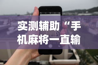实测辅助“手机麻将一直输什么原因	”(透视)其实真的有挂