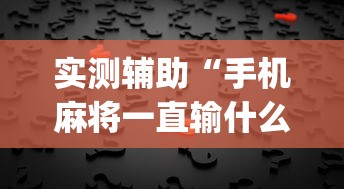 实测辅助“手机麻将一直输什么原因”(透视)其实真的有挂