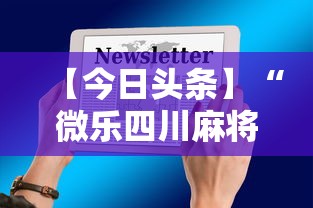 【今日头条】“微乐四川麻将有挂么	”科技辅助神器手机版教程
