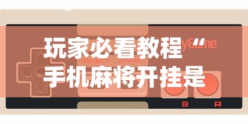 玩家必看教程“手机麻将开挂是真的还是假的”开挂辅助脚本+详细开挂