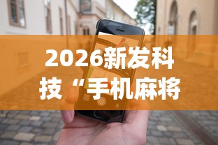 2026新发科技“手机麻将赢的窍门	”开挂(透视)辅助神器