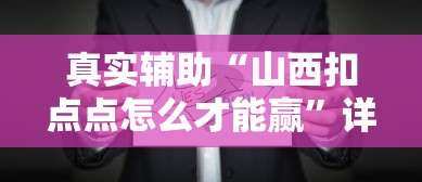 真实辅助“山西扣点点怎么才能赢”详细辅助透视