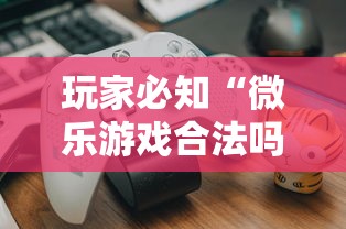 玩家必知“微乐游戏合法吗”真可以装挂