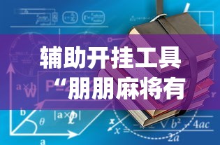 辅助开挂工具“朋朋麻将有没有规律(确实真的有挂) 辅助开挂工具“朋朋麻将有没有规律(确实真的有挂)