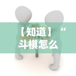 【知道】“斗棋怎么开挂	”确实可以使用辅助