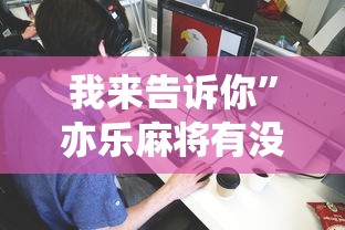 我来告诉你	”亦乐麻将有没有挂”详细分享装挂步骤