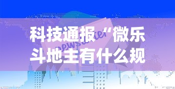 科技通报“微乐斗地主有什么规律吗”(助赢详细开挂教程)