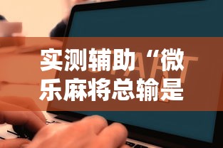 实测辅助“微乐麻将总输是咋回事”附开挂脚本详细教程