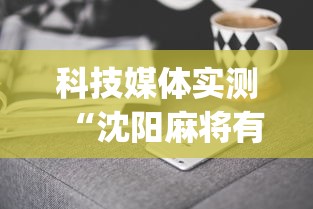 科技媒体实测“沈阳麻将有什么技巧”(曝光透视必备猫腻)