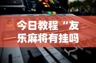 今日教程“友乐麻将有挂吗”2025开挂教程步骤