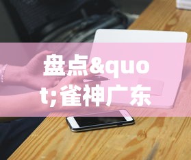 盘点"雀神广东麻将的规律论坛”科技辅助神器手机
