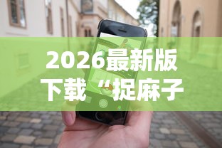 2026最新版下载“捉麻子怎么能赢”科技辅助神器手机版教程