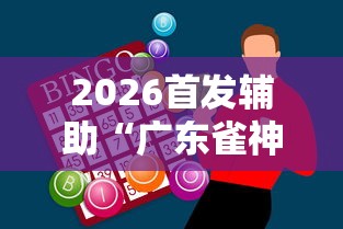 2026首发辅助“广东雀神麻将怎么玩才赢”辅助神器插件下载