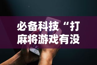 必备科技“打麻将游戏有没有挂”科技辅助神器手机版