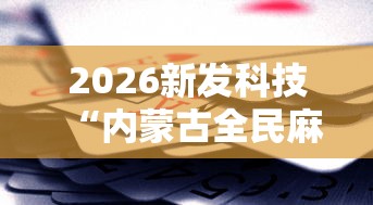 2026新发科技“内蒙古全民麻将怎样能赢”开挂辅助脚本+详细开挂
