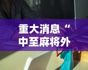 重大消息“中至麻将外卦神器是真的吗	”详细分享装挂