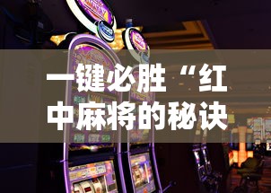 一键必胜“红中麻将的秘诀是什么怎样才会赢”开挂科技辅助神器手机