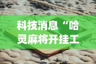 科技消息“哈灵麻将开挂工具苹果系统”(原来确实是有挂) 
