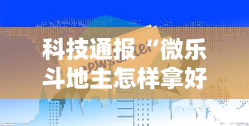 科技通报“微乐斗地主怎样拿好牌”详细外挂透视辅助软件教程