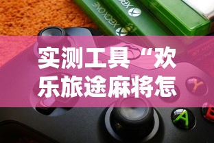 实测工具“欢乐旅途麻将怎么开挂”详细开挂玩法