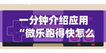 一分钟介绍应用“微乐跑得快怎么让自己牌变好?_游戏_玩家_工具