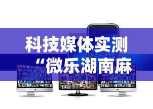 科技媒体实测“微乐湖南麻将怎样免费开挂	”开挂科技辅助神器手机