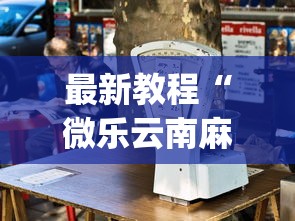 最新教程“微乐云南麻将开挂神器下载	”开挂(透视)辅助教程